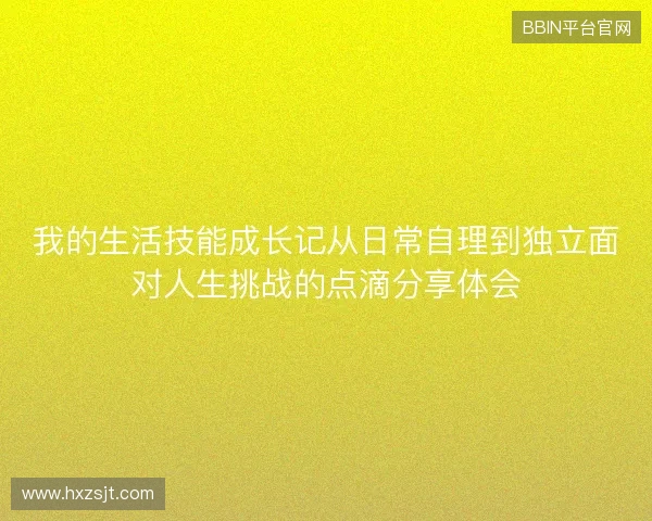 我的生活技能成长记从日常自理到独立面对人生挑战的点滴分享体会